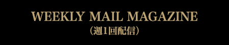 WEEKLY MAIL MAGAZINE（週1回配信）